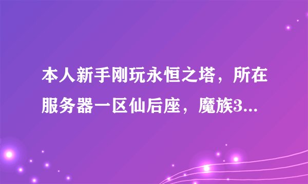 本人新手刚玩永恒之塔，所在服务器一区仙后座，魔族33级魔道星，求导师带练
