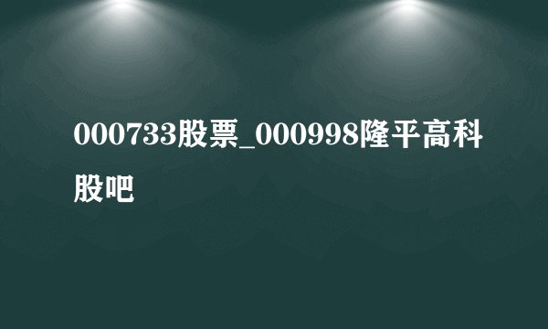 000733股票_000998隆平高科股吧