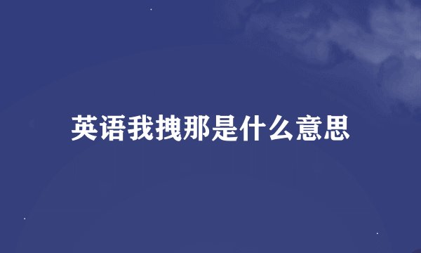 英语我拽那是什么意思