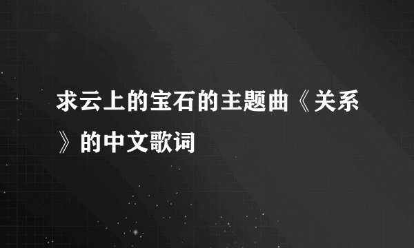 求云上的宝石的主题曲《关系》的中文歌词