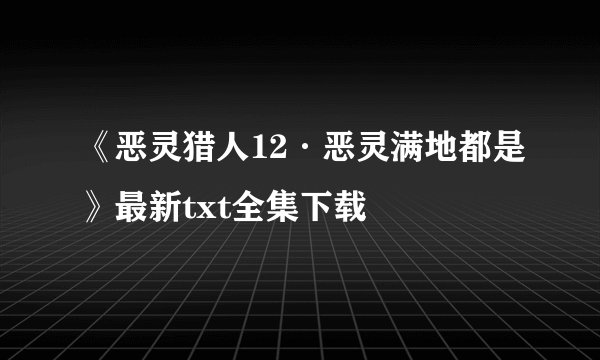 《恶灵猎人12·恶灵满地都是》最新txt全集下载