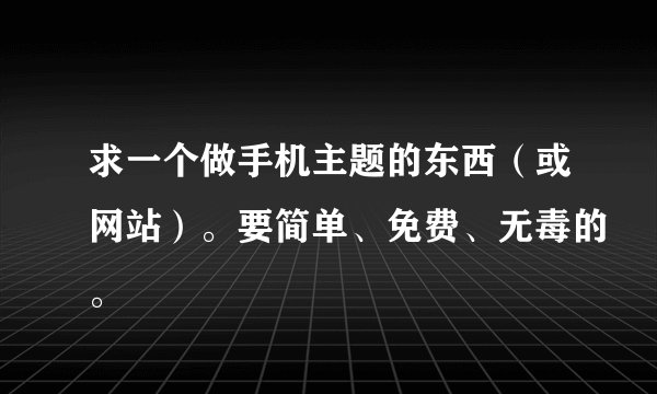 求一个做手机主题的东西（或网站）。要简单、免费、无毒的。