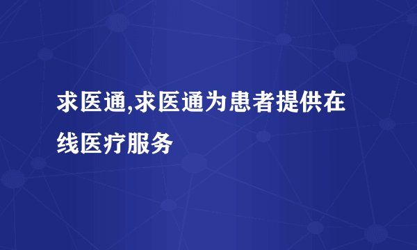 求医通,求医通为患者提供在线医疗服务