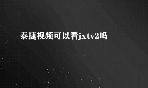 泰捷视频可以看jxtv2吗