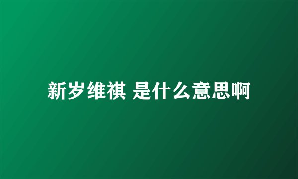 新岁维祺 是什么意思啊