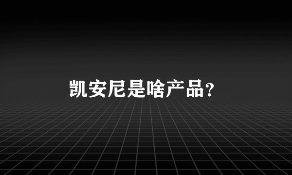 凯安尼是啥产品？