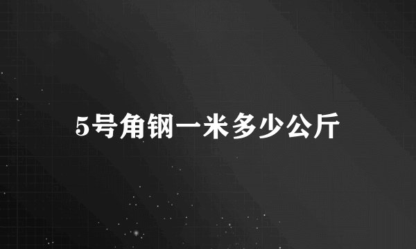 5号角钢一米多少公斤