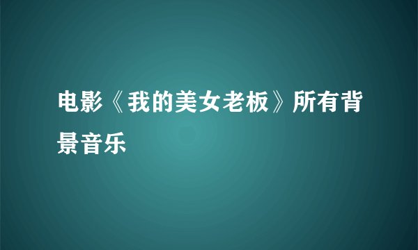 电影《我的美女老板》所有背景音乐