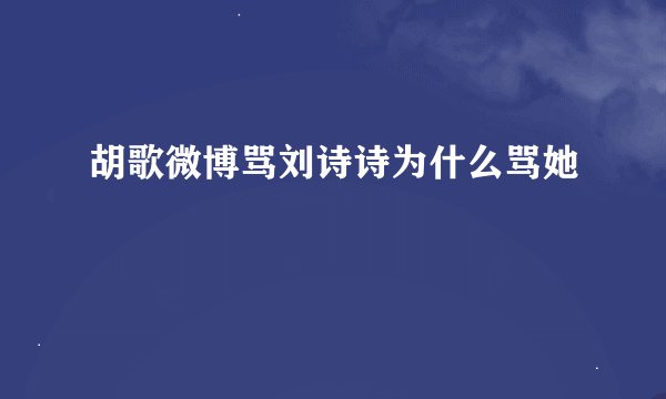 胡歌微博骂刘诗诗为什么骂她