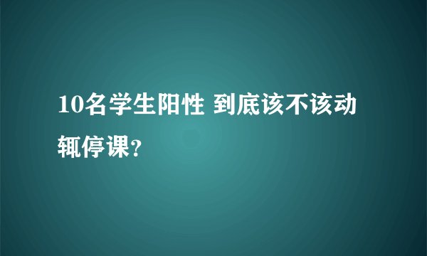 10名学生阳性 到底该不该动辄停课？