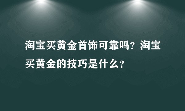 淘宝买黄金首饰可靠吗？淘宝买黄金的技巧是什么？
