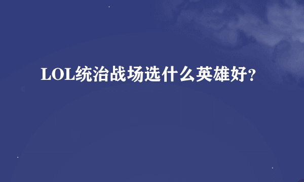 LOL统治战场选什么英雄好？