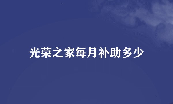 光荣之家每月补助多少