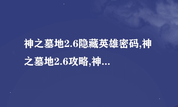 神之墓地2.6隐藏英雄密码,神之墓地2.6攻略,神之墓地2.6隐藏密码