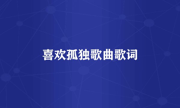 喜欢孤独歌曲歌词