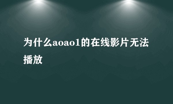为什么aoao1的在线影片无法播放