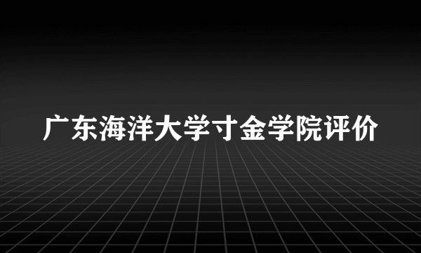 广东海洋大学寸金学院评价