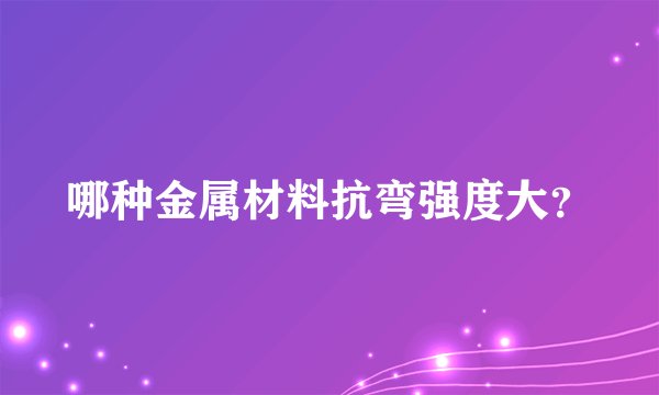 哪种金属材料抗弯强度大？