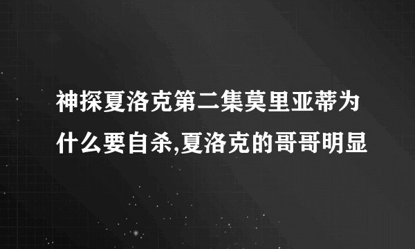 神探夏洛克第二集莫里亚蒂为什么要自杀,夏洛克的哥哥明显