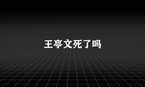 王亭文死了吗