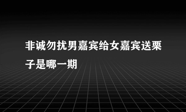 非诚勿扰男嘉宾给女嘉宾送栗子是哪一期