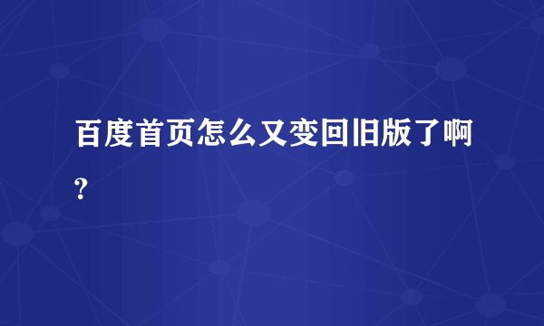 百度首页怎么又变回旧版了啊？