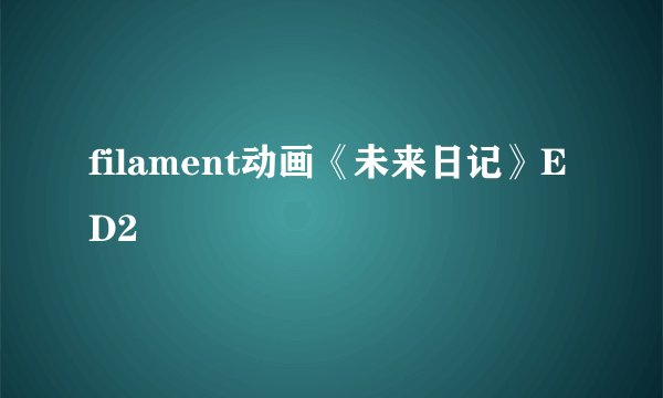 filament动画《未来日记》ED2