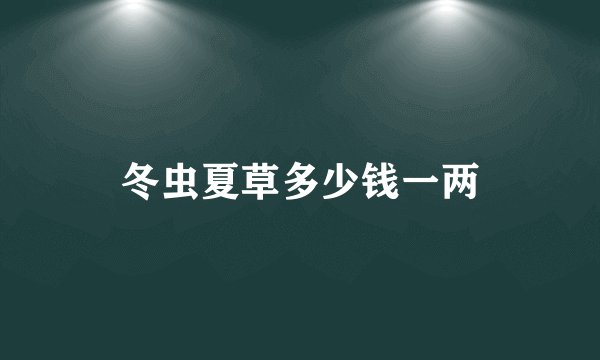 冬虫夏草多少钱一两