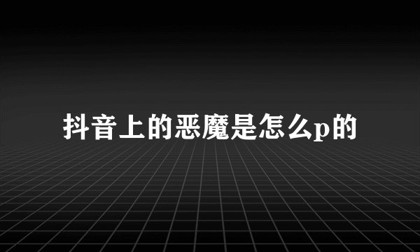 抖音上的恶魔是怎么p的