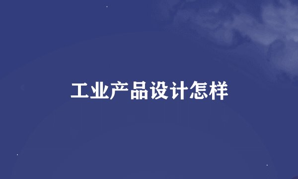 工业产品设计怎样