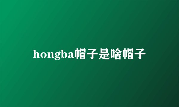 hongba帽子是啥帽子