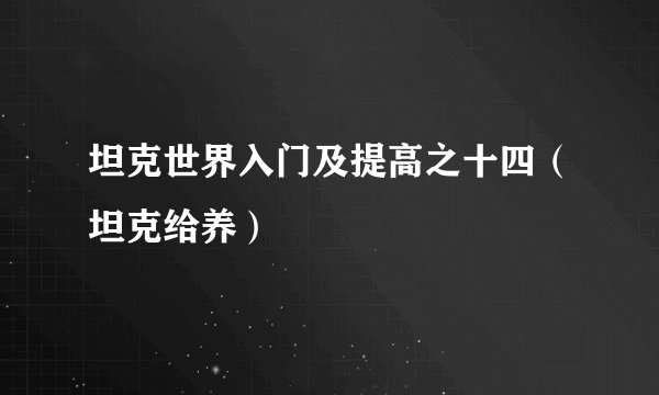 坦克世界入门及提高之十四（坦克给养）