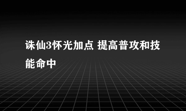 诛仙3怀光加点 提高普攻和技能命中