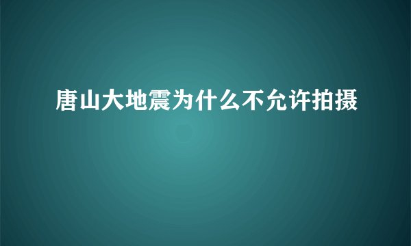 唐山大地震为什么不允许拍摄