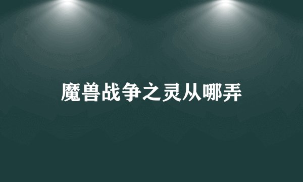 魔兽战争之灵从哪弄