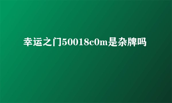 幸运之门50018c0m是杂牌吗