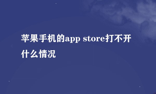 苹果手机的app store打不开什么情况