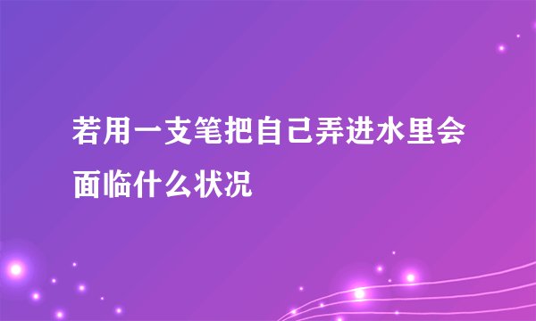 若用一支笔把自己弄进水里会面临什么状况