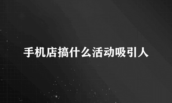 手机店搞什么活动吸引人