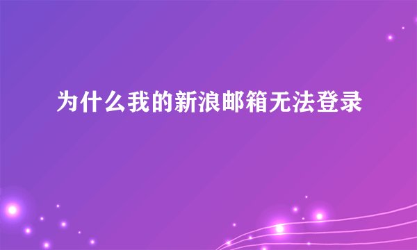 为什么我的新浪邮箱无法登录