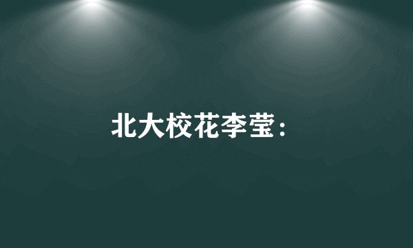北大校花李莹：