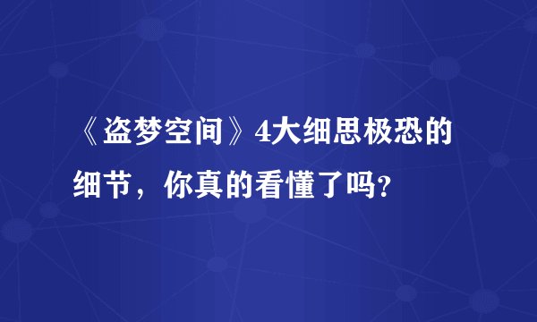 《盗梦空间》4大细思极恐的细节，你真的看懂了吗？