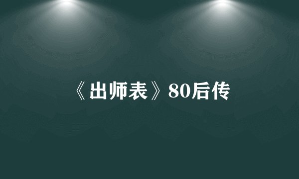 《出师表》80后传