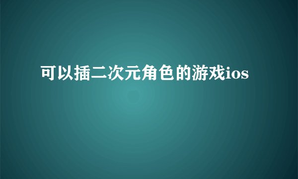 可以插二次元角色的游戏ios
