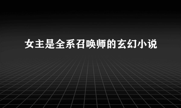 女主是全系召唤师的玄幻小说