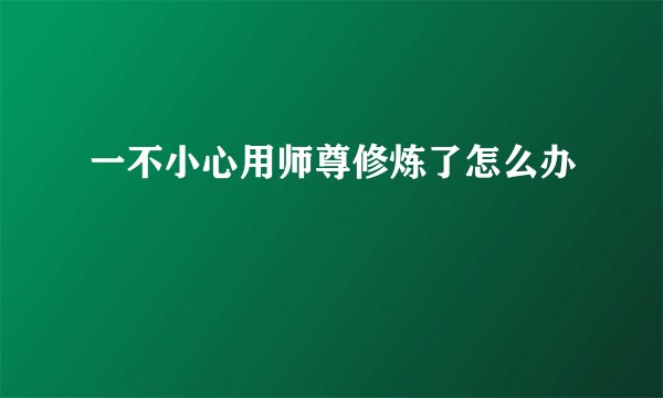 一不小心用师尊修炼了怎么办