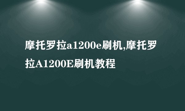 摩托罗拉a1200e刷机,摩托罗拉A1200E刷机教程