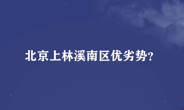 北京上林溪南区优劣势？