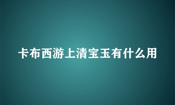 卡布西游上清宝玉有什么用