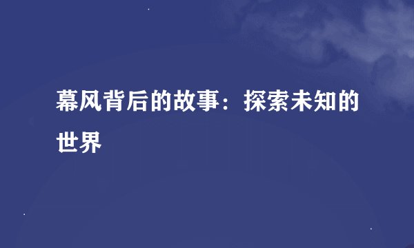 幕风背后的故事：探索未知的世界